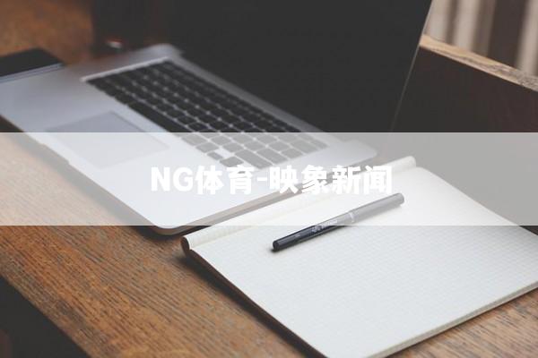 NG体育-映象新闻