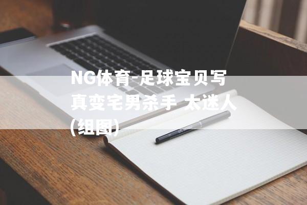 NG体育-足球宝贝写真变宅男杀手 太迷人(组图)