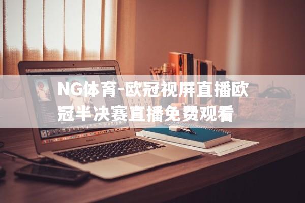 NG体育-欧冠视屏直播欧冠半决赛直播免费观看