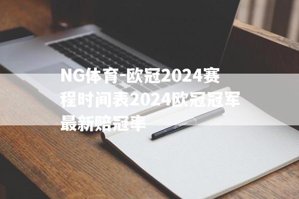 NG体育-欧冠2024赛程时间表2024欧冠冠军最新赔冠率