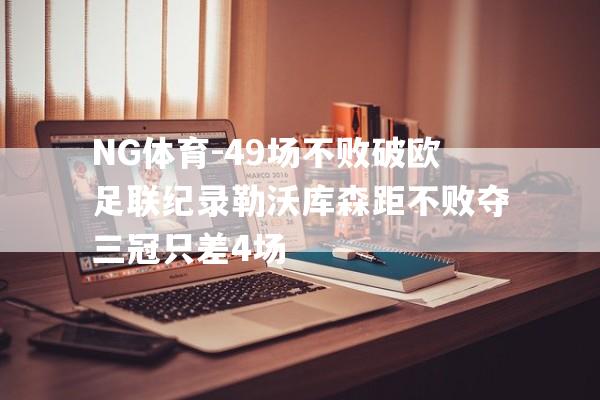 NG体育-49场不败破欧足联纪录勒沃库森距不败夺三冠只差4场