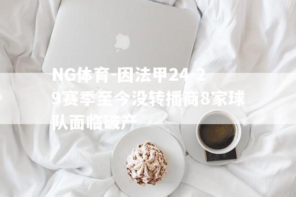 NG体育-因法甲24-29赛季至今没转播商8家球队面临破产