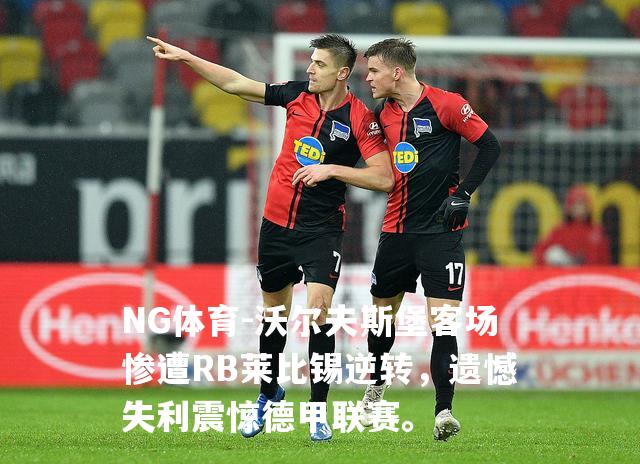 沃尔夫斯堡客场惨遭RB莱比锡逆转，遗憾失利震惊德甲联赛。