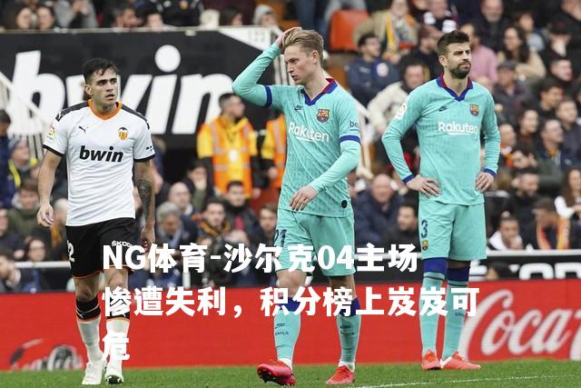 沙尔克04主场惨遭失利，积分榜上岌岌可危