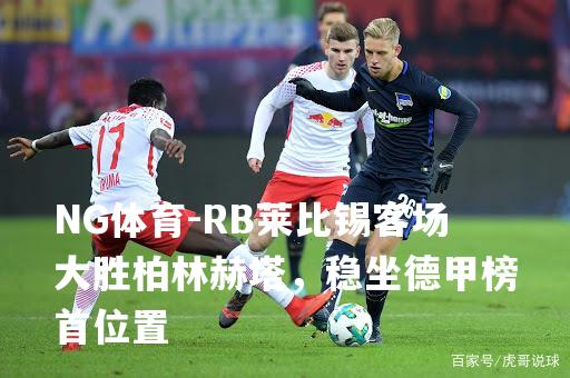 RB莱比锡客场大胜柏林赫塔，稳坐德甲榜首位置