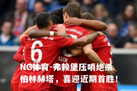 弗赖堡压哨绝杀柏林赫塔，喜迎近期首胜！