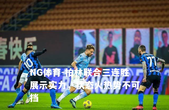 柏林联合三连胜展示实力，状态火热势不可挡