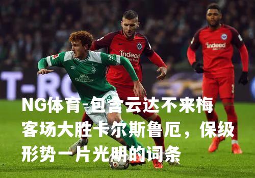 包含云达不来梅客场大胜卡尔斯鲁厄，保级形势一片光明的词条