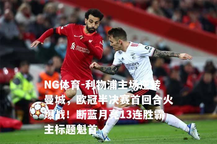 利物浦主场逆转曼城，欧冠半决赛首回合火爆战！断蓝月亮13连胜霸主标题魁首