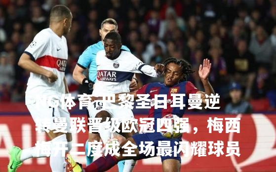 巴黎圣日耳曼逆转曼联晋级欧冠四强，梅西梅开二度成全场最闪耀球员