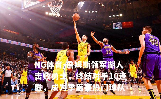 詹姆斯领军湖人击败勇士，终结对手10连胜，成为季后赛热门球队