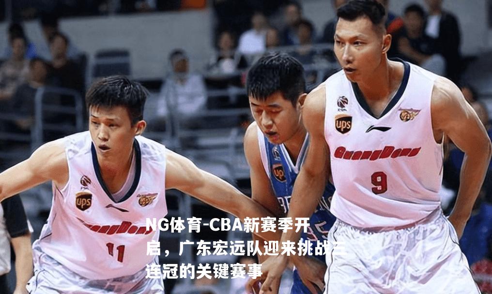 CBA新赛季开启，广东宏远队迎来挑战三连冠的关键赛事