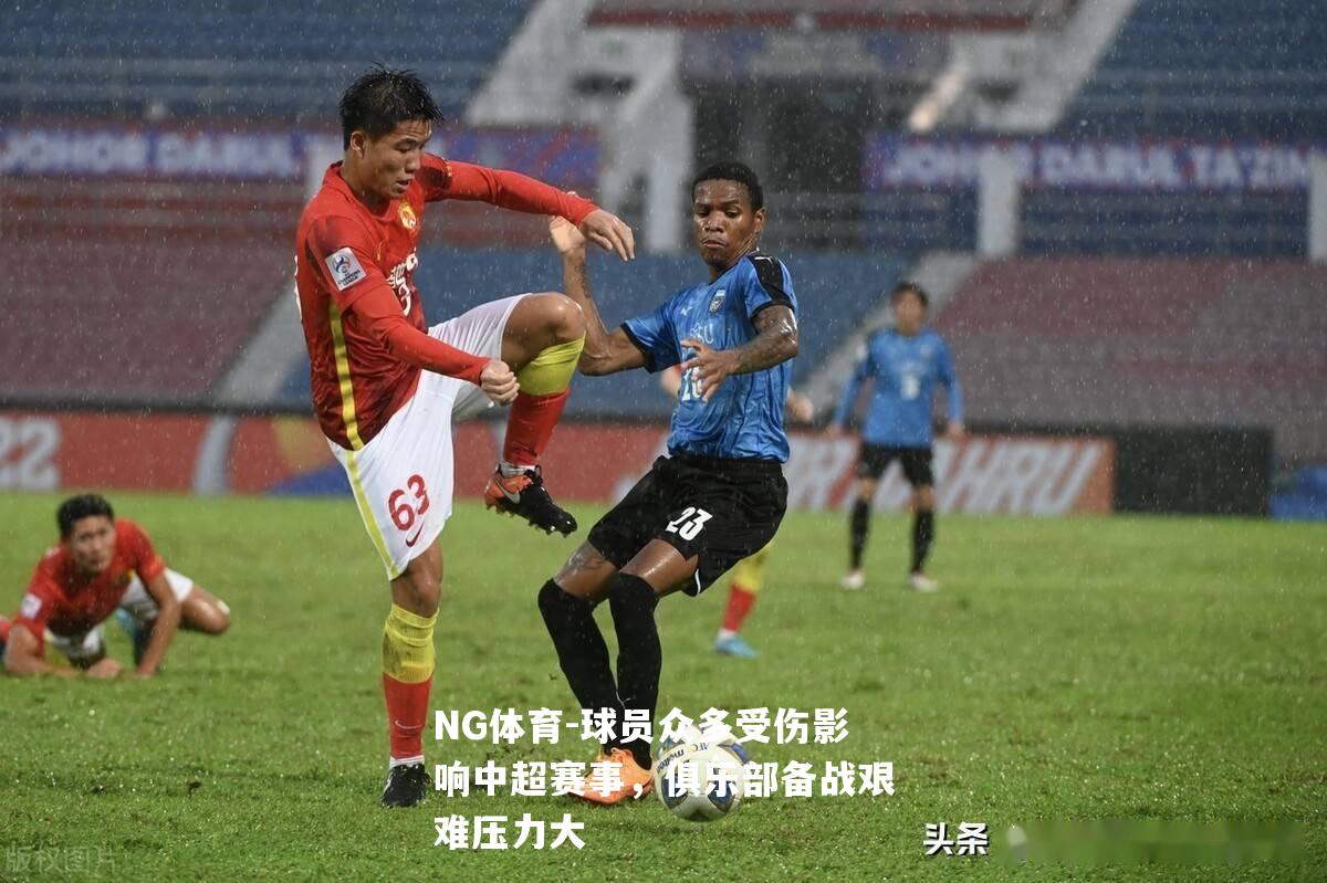 球员众多受伤影响中超赛事，俱乐部备战艰难压力大