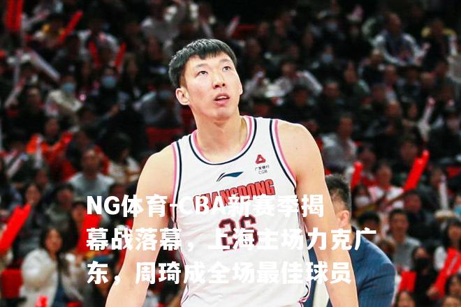 CBA新赛季揭幕战落幕，上海主场力克广东，周琦成全场最佳球员