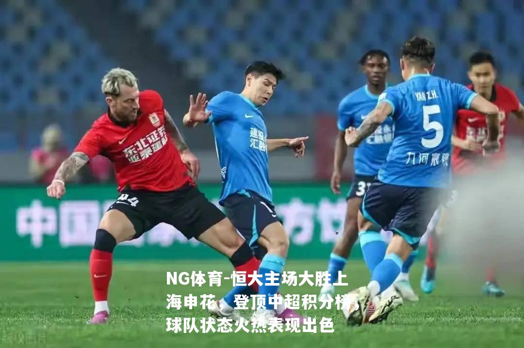 恒大主场大胜上海申花，登顶中超积分榜，球队状态火热表现出色