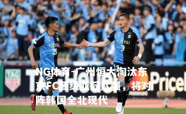 广州恒大淘汰东京FC晋级亚冠八强，将对阵韩国全北现代