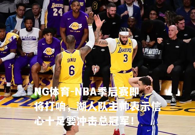 NBA季后赛即将打响，湖人队主帅表示信心十足要冲击总冠军！