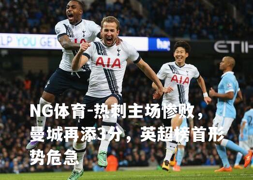 热刺主场惨败，曼城再添3分，英超榜首形势危急
