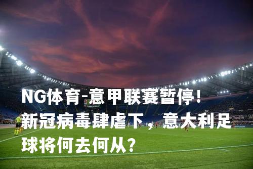 意甲联赛暂停！新冠病毒肆虐下，意大利足球将何去何从？