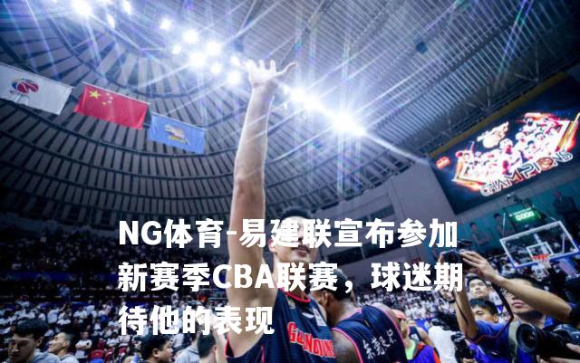 易建联宣布参加新赛季CBA联赛，球迷期待他的表现