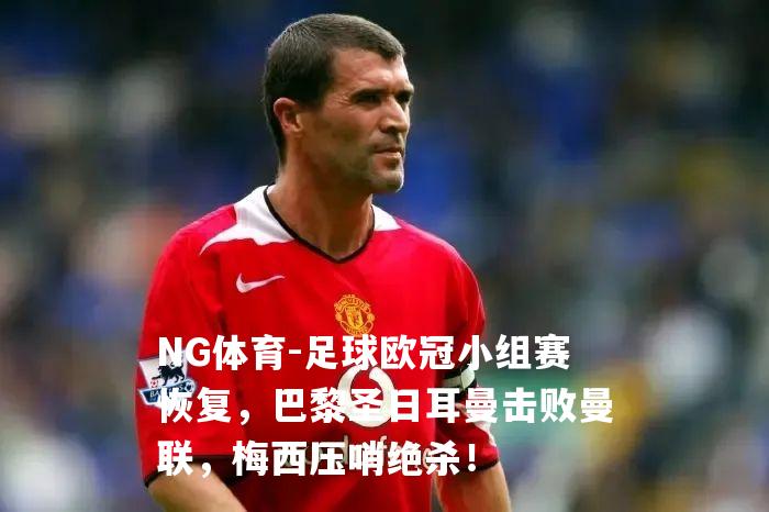 足球欧冠小组赛恢复，巴黎圣日耳曼击败曼联，梅西压哨绝杀！