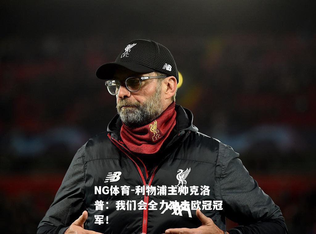 利物浦主帅克洛普：我们会全力冲击欧冠冠军！
