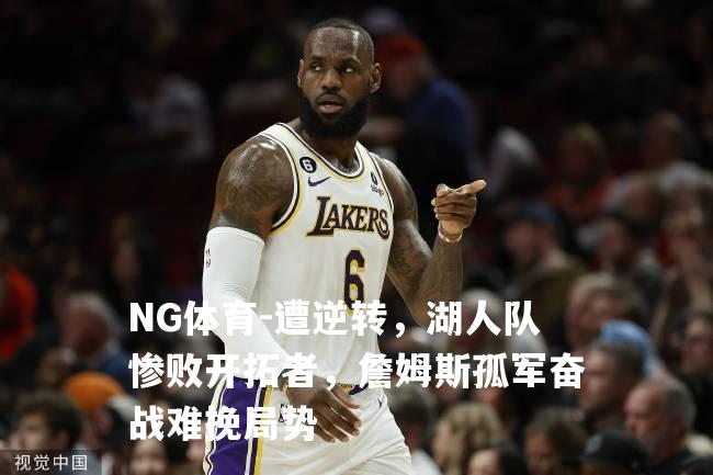 遭逆转，湖人队惨败开拓者，詹姆斯孤军奋战难挽局势