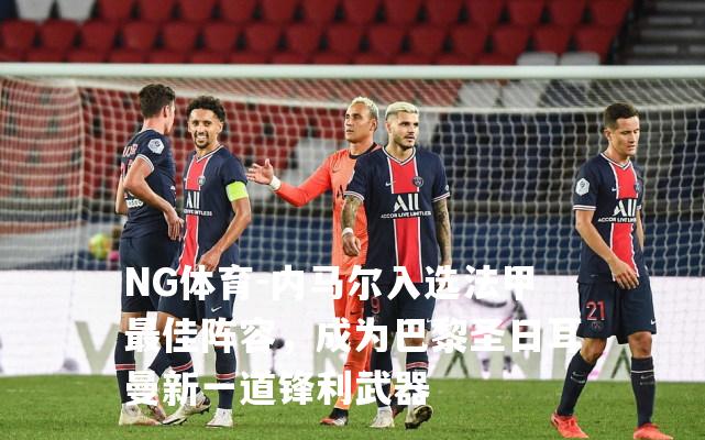 内马尔入选法甲最佳阵容，成为巴黎圣日耳曼新一道锋利武器