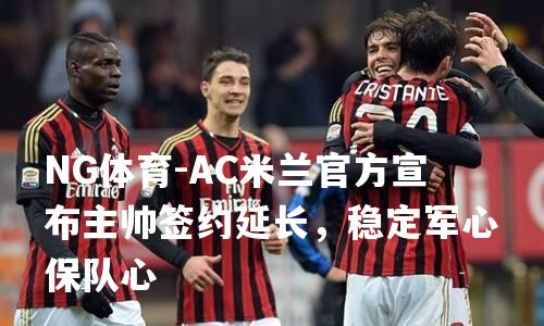 AC米兰官方宣布主帅签约延长，稳定军心保队心