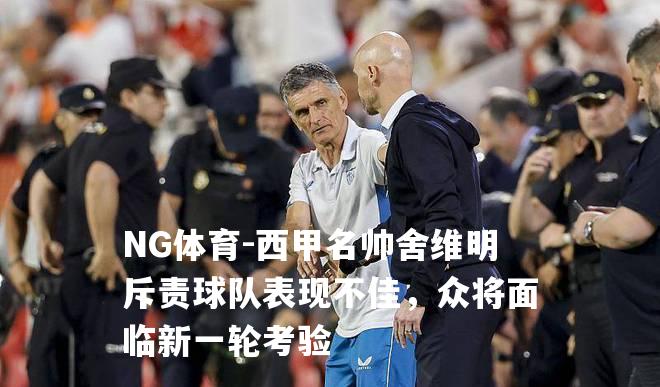 西甲名帅舍维明斥责球队表现不佳，众将面临新一轮考验