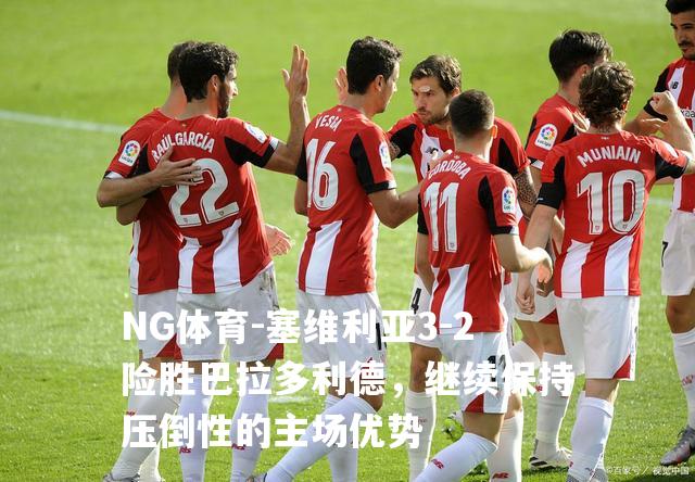 塞维利亚3-2险胜巴拉多利德，继续保持压倒性的主场优势