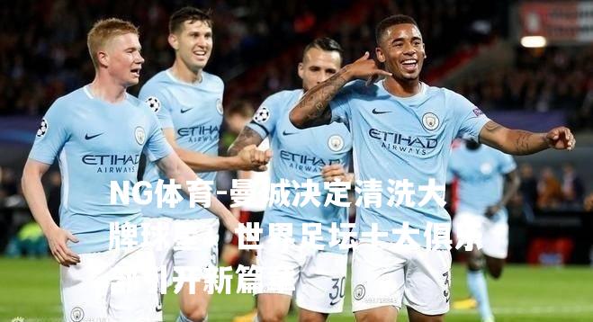 曼城决定清洗大牌球星！世界足坛十大俱乐部引开新篇章