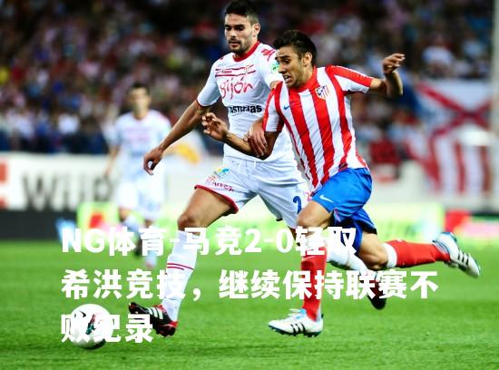 马竞2-0轻取希洪竞技，继续保持联赛不败纪录