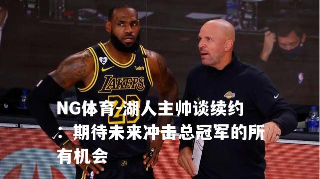 湖人主帅谈续约：期待未来冲击总冠军的所有机会