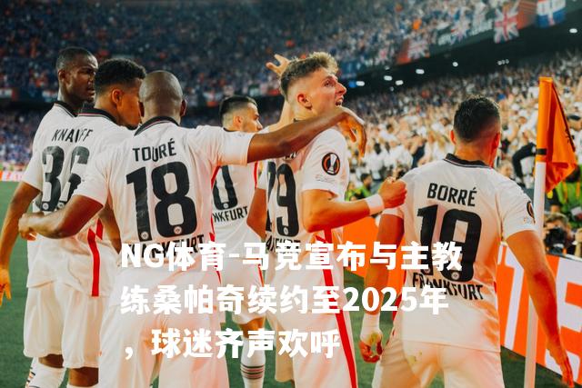 马竞宣布与主教练桑帕奇续约至2025年，球迷齐声欢呼