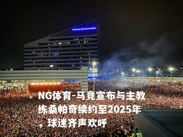 马竞宣布与主教练桑帕奇续约至2025年，球迷齐声欢呼