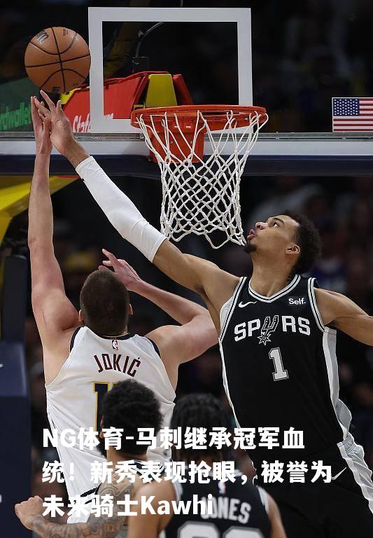 马刺继承冠军血统！新秀表现抢眼，被誉为未来骑士Kawhi