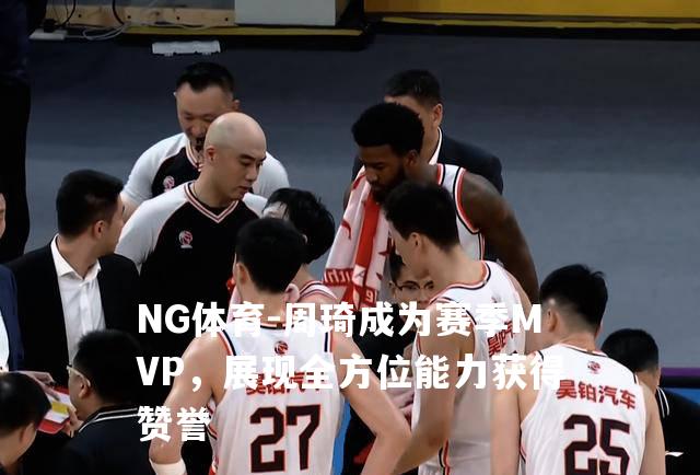 周琦成为赛季MVP，展现全方位能力获得赞誉