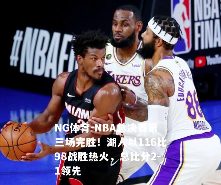 NBA总决赛第三场完胜！湖人以116比98战胜热火，总比分2-1领先