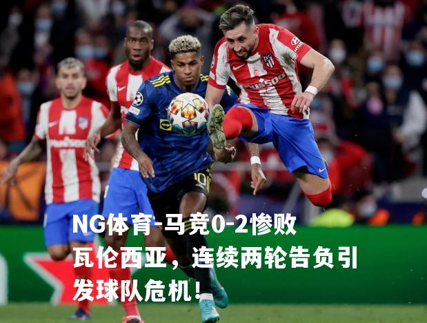 马竞0-2惨败瓦伦西亚，连续两轮告负引发球队危机！