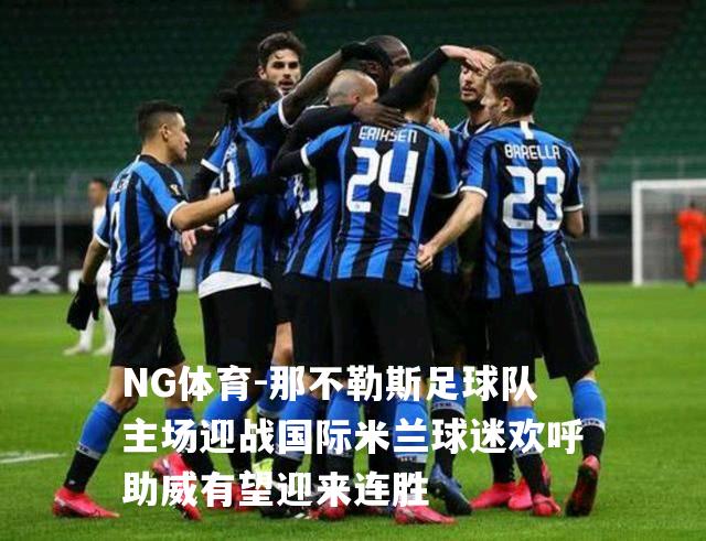 那不勒斯足球队主场迎战国际米兰球迷欢呼助威有望迎来连胜