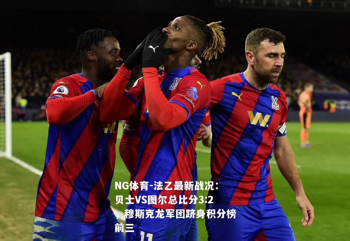 法乙最新战况：贝士VS图尔总比分3:2，穆斯克龙军团跻身积分榜前三