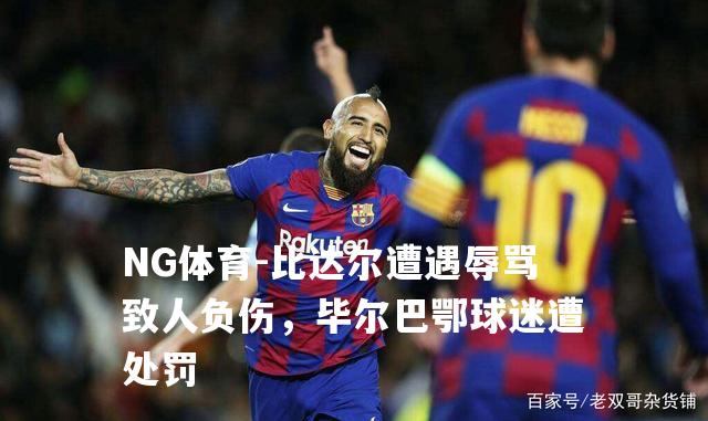 比达尔遭遇辱骂致人负伤，毕尔巴鄂球迷遭处罚