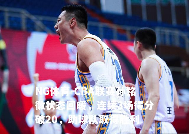 CBA联赛孙铭徽状态回暖，连续3场得分破20，助球队取得胜利