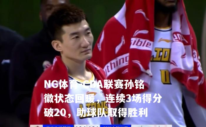 CBA联赛孙铭徽状态回暖，连续3场得分破20，助球队取得胜利