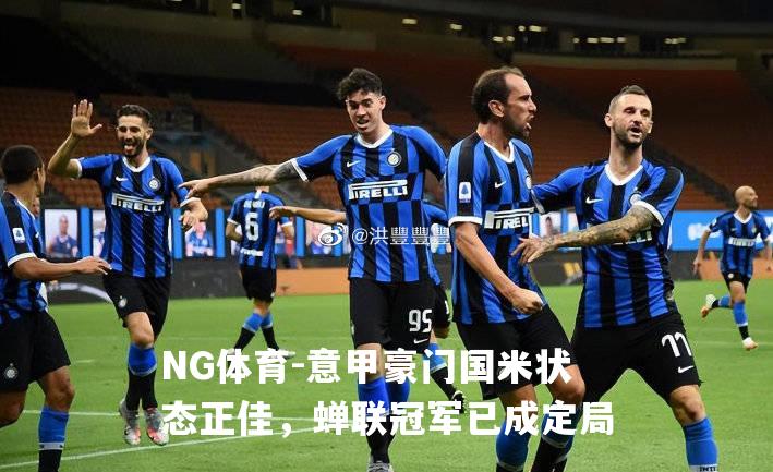 意甲豪门国米状态正佳，蝉联冠军已成定局