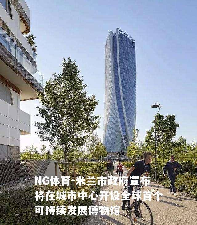 米兰市政府宣布将在城市中心开设全球首个可持续发展博物馆