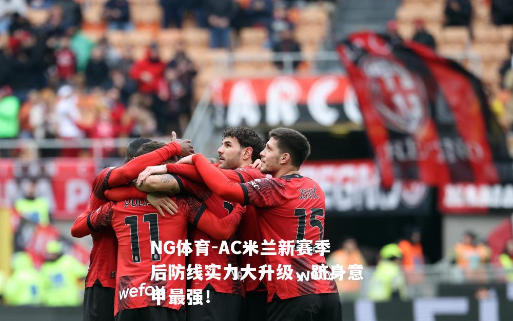 AC米兰新赛季后防线实力大升级，跻身意甲最强！