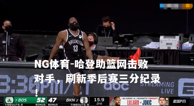 哈登助篮网击败对手，刷新季后赛三分纪录！