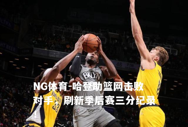 哈登助篮网击败对手，刷新季后赛三分纪录！